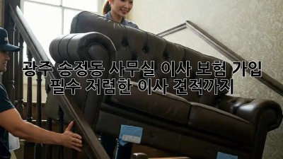 광주 송정동 사무실 이사? 보험 가입 필수! 저렴한 이사 견적까지! 💼📦
