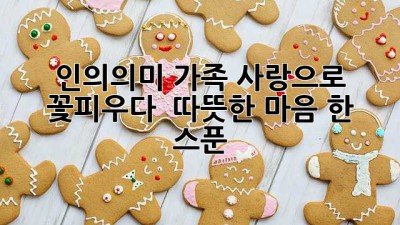 인의의미, 가족 사랑으로 꽃피우다 👨‍👩‍👧‍👦 따뜻한 마음 한 스푼