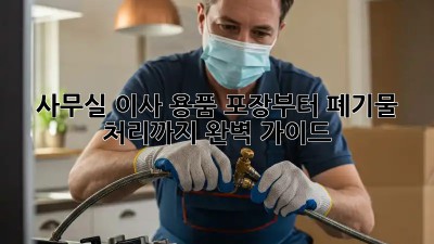 사무실 이사, 용품 포장부터 폐기물 처리까지 완벽 가이드!