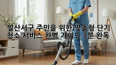 🏠 일산서구 주민을 위한 맞춤형 단기 청소 서비스 완벽 가이드 (3분 완독!)